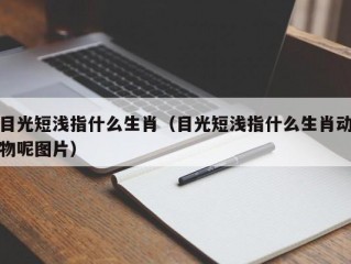 目光短浅指什么生肖（目光短浅指什么生肖动物呢图片）