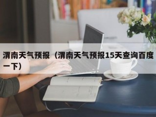 渭南天气预报（渭南天气预报15天查询百度一下）