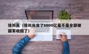 徐长元（徐长元贪了6000亿是不是全部被国家收回了）