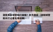 洛阳多名城管殴打商贩？官方回应（洛阳城管局长打记者处理结果）