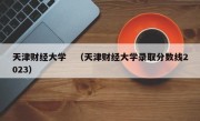 天津财经大学　（天津财经大学录取分数线2023）