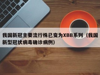 我国新冠主要流行株已变为XBB系列（我国新型冠状病毒确诊病例）