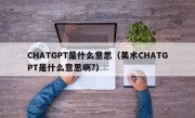 CHATGPT是什么意思（美术CHATGPT是什么意思啊?）