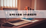 篮球比分直播（nba直播篮球）