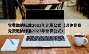 党费缴纳标准2023年计算公式（退休党员党费缴纳标准2023年计算公式）