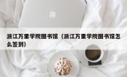 浙江万里学院图书馆（浙江万里学院图书馆怎么签到）