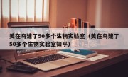 美在乌建了50多个生物实验室（美在乌建了50多个生物实验室知乎）