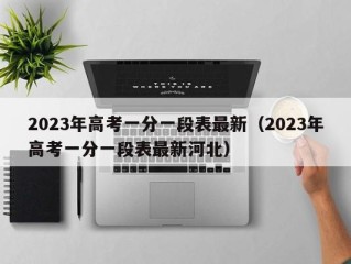 2023年高考一分一段表最新（2023年高考一分一段表最新河北）