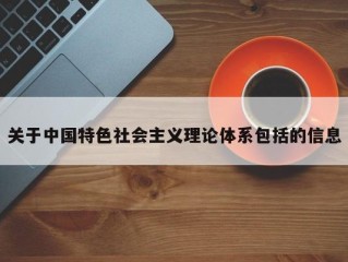 关于中国特色社会主义理论体系包括的信息