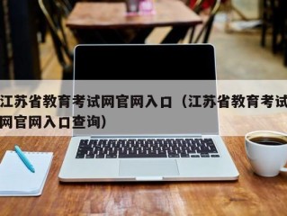 江苏省教育考试网官网入口（江苏省教育考试网官网入口查询）