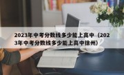 2023年中考分数线多少能上高中（2023年中考分数线多少能上高中徐州）