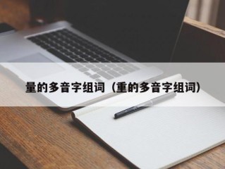 量的多音字组词（重的多音字组词）