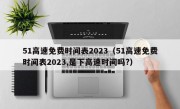 51高速免费时间表2023（51高速免费时间表2023,是下高速时间吗?）