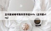 孟羽童被曝考勤异常率超80%（孟羽童vlog）