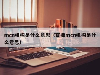 mcn机构是什么意思（直播mcn机构是什么意思）