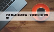 免备案cdn加速服务（免备案cdn加速推荐）