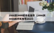 2000到3000的手机推荐（2000到3000的手机推荐2023）