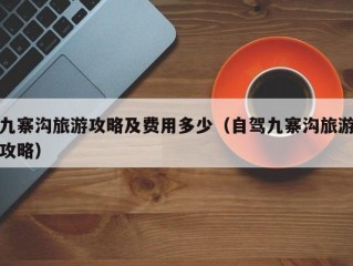 九寨沟旅游攻略及费用多少（自驾九寨沟旅游攻略）