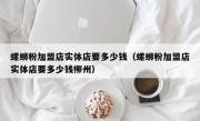 螺蛳粉加盟店实体店要多少钱（螺蛳粉加盟店实体店要多少钱柳州）