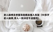 老人脑梗去世医生隐瞒未植入支架（90多岁老人脑梗,家人一致决定不送医院）