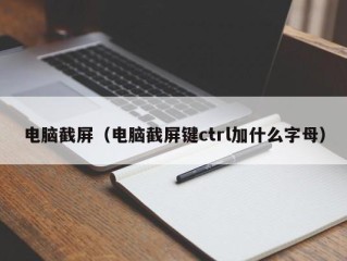 电脑截屏（电脑截屏键ctrl加什么字母）