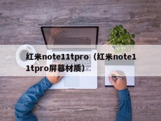 红米note11tpro（红米note11tpro屏幕材质）