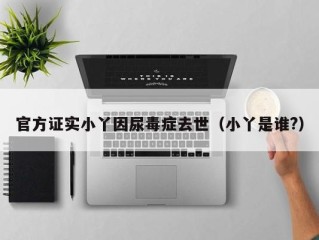 官方证实小丫因尿毒症去世（小丫是谁?）