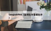 lanqiubifen（篮球比分雷速比分）