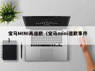 宝马MINI再道歉（宝马mini道歉事件）