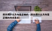 床头朝什么方向是正确的（床头朝什么方向是正确的风水属鼠）