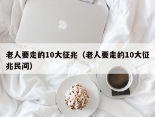 老人要走的10大征兆（老人要走的10大征兆民间）