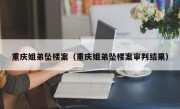 重庆姐弟坠楼案（重庆姐弟坠楼案审判结果）