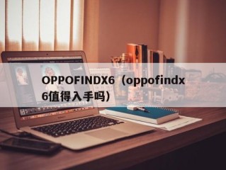 OPPOFINDX6（oppofindx6值得入手吗）