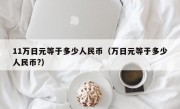 11万日元等于多少人民币（万日元等于多少人民币?）