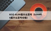 KOZ-AL00是什么型号（kozal00是什么型号价格）