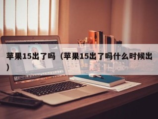 苹果15出了吗（苹果15出了吗什么时候出）