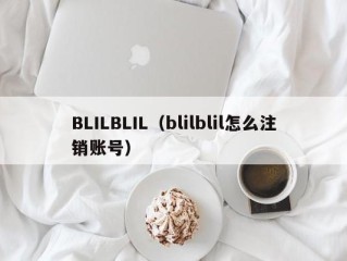 BLILBLIL（blilblil怎么注销账号）