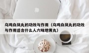 乌鸡白凤丸的功效与作用（乌鸡白凤丸的功效与作用适合什么人六味地黄丸）