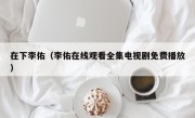 在下李佑（李佑在线观看全集电视剧免费播放）