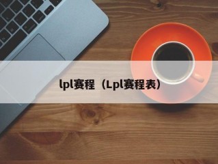 lpl赛程（Lpl赛程表）