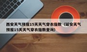 西安天气预报15天天气穿衣指数（延安天气预报15天天气穿衣指数查询）