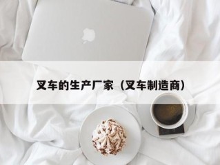 叉车的生产厂家（叉车制造商）