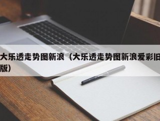 大乐透走势图新浪（大乐透走势图新浪爱彩旧版）