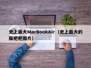 史上最大MacBookAir（史上最大的屎粑粑图片）