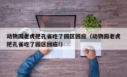 动物园老虎把孔雀吃了园区回应（动物园老虎把孔雀吃了园区回应!）