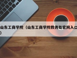 山东工商学院（山东工商学院教务处官网入口）