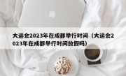 大运会2023年在成都举行时间（大运会2023年在成都举行时间放假吗）