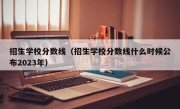 招生学校分数线（招生学校分数线什么时候公布2023年）