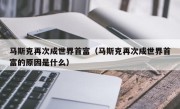 马斯克再次成世界首富（马斯克再次成世界首富的原因是什么）