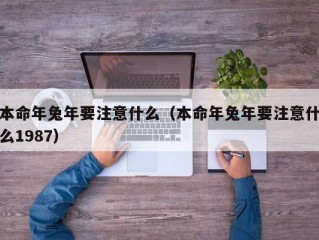 本命年兔年要注意什么（本命年兔年要注意什么1987）